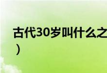 古代30歲叫什么之年（30歲在古代稱為什么）