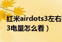 紅米airdots3左右電量不一致（紅米airdots3電量怎么看）