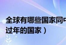 全球有哪些國家同中國一起過年（和中國一起過年的國家）