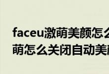 faceu激萌美顏怎么調(diào)最自然好看（Faceu激萌怎么關(guān)閉自動(dòng)美顏）