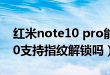 紅米note10 pro能指紋解鎖嗎（紅米note10支持指紋解鎖嗎）