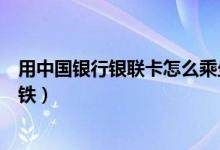 用中國(guó)銀行銀聯(lián)卡怎么乘坐地鐵（使用中國(guó)銀行怎么乘坐地鐵）