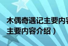 木偶奇遇記主要內(nèi)容概括100字（木偶奇遇記主要內(nèi)容介紹）