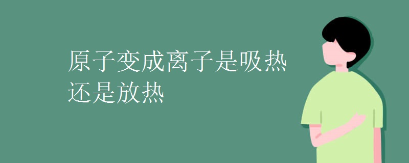 原子變成離子是吸熱還是放熱