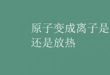 中考快訊：原子變成離子是吸熱還是放熱