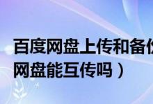 百度網(wǎng)盤上傳和備份的區(qū)別（阿里云盤和百度網(wǎng)盤能互傳嗎）