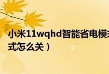 小米11wqhd智能省電模式好嗎（小米11青春版超級省電模式怎么關(guān)）