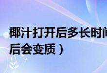 椰汁打開后多長時間會變質(zhì)（為何椰汁加熱之后會變質(zhì)）