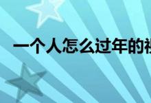 一個(gè)人怎么過年的視頻（一個(gè)人怎么過年）