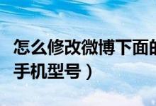 怎么修改微博下面的手機(jī)型號（微博怎么修改手機(jī)型號）