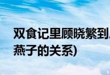 雙食記里顧曉繁到底是誰(雙食記中顧曉繁和燕子的關(guān)系)