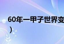 60年一甲子世界變化（一甲子為什么是60年）