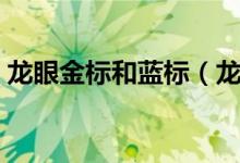 龍眼金標和藍標（龍眼金標和藍標怎么區(qū)別）