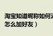 淘寶知道昵稱如何添加好友（淘寶只知道昵稱怎么加好友）