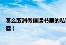 怎么取消微信讀書里的私密閱讀（微信讀書怎么取消私密閱讀）