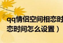 qq情侶空間相戀時(shí)間怎么調(diào)（qq情侶空間相戀時(shí)間怎么設(shè)置）