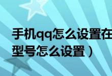 手機(jī)qq怎么設(shè)置在線手機(jī)型號（qq在線手機(jī)型號怎么設(shè)置）