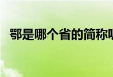 鄂是哪個(gè)省的簡(jiǎn)稱呢（鄂是哪個(gè)省的簡(jiǎn)稱）