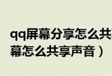 qq屏幕分享怎么共享手機(jī)里聲音（QQ分享屏幕怎么共享聲音）