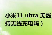 小米11 ultra 無(wú)線充電設(shè)置（小米11ultra支持無(wú)線充電嗎）