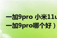 一加9pro 小米11ultra銷(xiāo)量（小米11ultra和一加9pro哪個(gè)好）