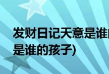 發(fā)財(cái)日記天意是誰(shuí)的孩子(電影發(fā)財(cái)日記天意是誰(shuí)的孩子)