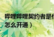 嗶哩嗶哩契約者是什么意思（嗶哩嗶哩契約者怎么開(kāi)通）