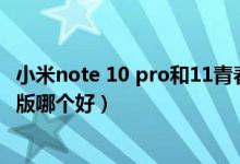 小米note 10 pro和11青春版（小米11青春版和小米10青春版哪個(gè)好）