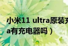 小米11 ultra原裝充電器多少錢(qián)（小米11ultra有充電器嗎）