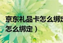 京東禮品卡怎么綁定賬號還能用（京東禮品卡怎么綁定）