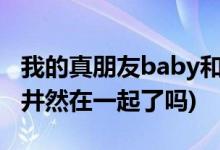 我的真朋友baby和誰在一起了(程真真結(jié)局和井然在一起了嗎)