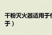 干粉滅火器適用于什么場合（干粉滅火器適用于）