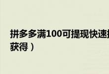 拼多多滿100可提現(xiàn)快速提現(xiàn)辦法（拼多多立即提現(xiàn)卡怎么獲得）