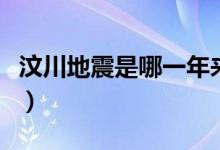 汶川地震是哪一年來的呢（汶川地震是哪一年）