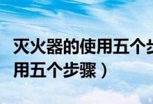 滅火器的使用五個(gè)步驟圖片卡通（滅火器的使用五個(gè)步驟）