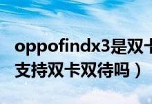 oppofindx3是雙卡雙待5g嗎（oppofindx3支持雙卡雙待嗎）