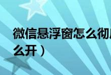 微信懸浮窗怎么徹底關(guān)閉（微信8.0懸浮窗怎么開）