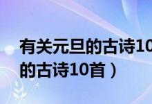 有關(guān)元旦的古詩(shī)10首四年級(jí)上冊(cè)（有關(guān)元旦的古詩(shī)10首）