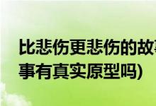 比悲傷更悲傷的故事原型(比悲傷更悲傷的故事有真實(shí)原型嗎)