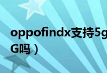 oppofindx支持5g信號(hào)（oppofindx3支持5G嗎）