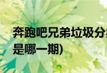 奔跑吧兄弟垃圾分類是第幾期(跑男垃圾分類是哪一期)