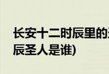 長安十二時辰里的圣人是皇上嗎(長安十二時辰圣人是誰)