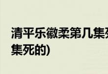 清平樂徽柔第幾集死的( 徽柔是在清平樂第幾集死的)