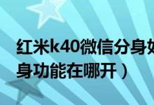 紅米k40微信分身如何打開（紅米k40應(yīng)用分身功能在哪開）