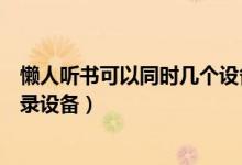 懶人聽書可以同時(shí)幾個(gè)設(shè)備登錄（懶人聽書怎么查看最近登錄設(shè)備）