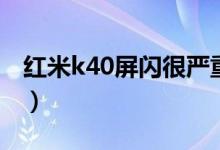 紅米k40屏閃很嚴(yán)重嗎（紅米k40怎么截長(zhǎng)屏）