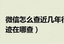 微信怎么查近幾年行程軌跡（微信個(gè)人行程軌跡在哪查）