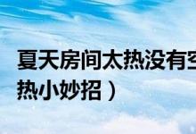 夏天房間太熱沒有空調如何降溫（夏天房間太熱小妙招）