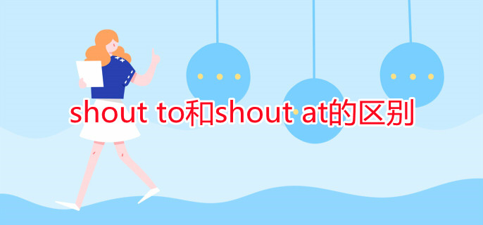 shout to和shout at的區(qū)別