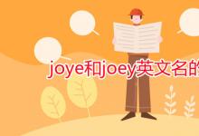 教育資訊：joye和joey英文名的區(qū)別